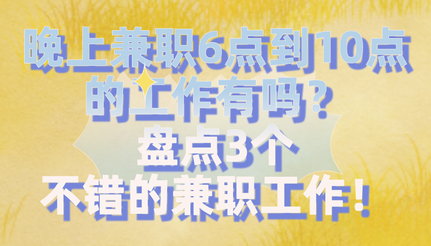 晚上兼职6点到10点的工作有吗？盘点3个不错的兼职工作！